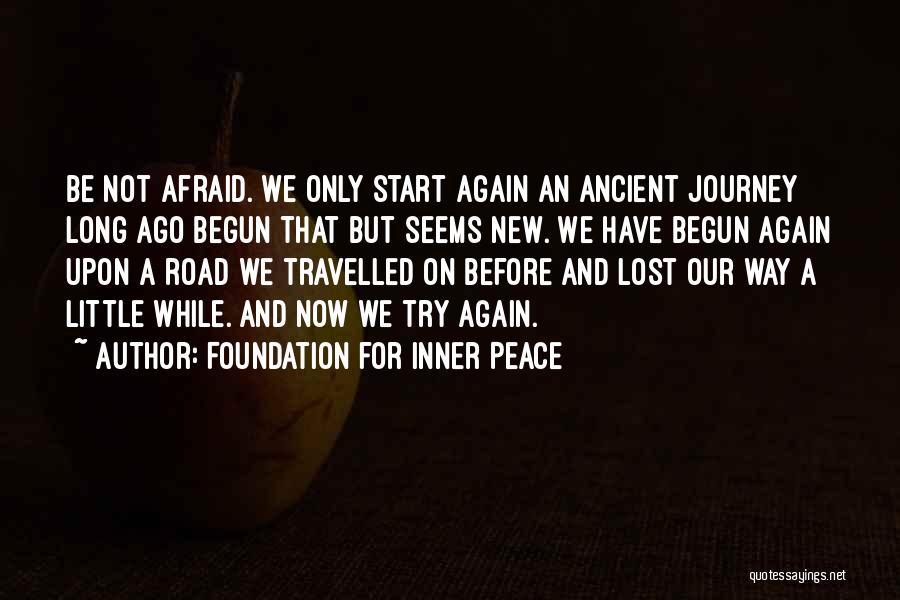 Foundation For Inner Peace Quotes: Be Not Afraid. We Only Start Again An Ancient Journey Long Ago Begun That But Seems New. We Have Begun