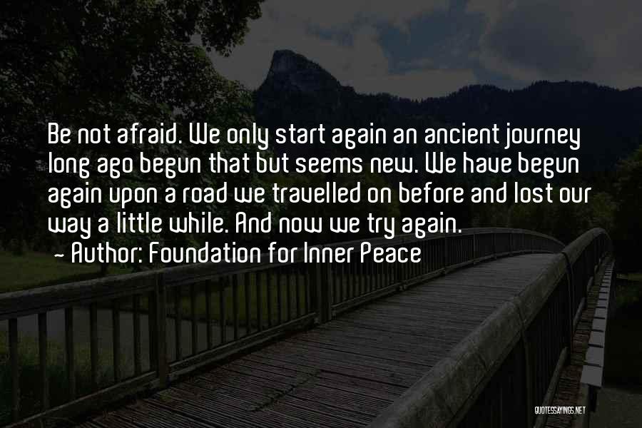 Foundation For Inner Peace Quotes: Be Not Afraid. We Only Start Again An Ancient Journey Long Ago Begun That But Seems New. We Have Begun