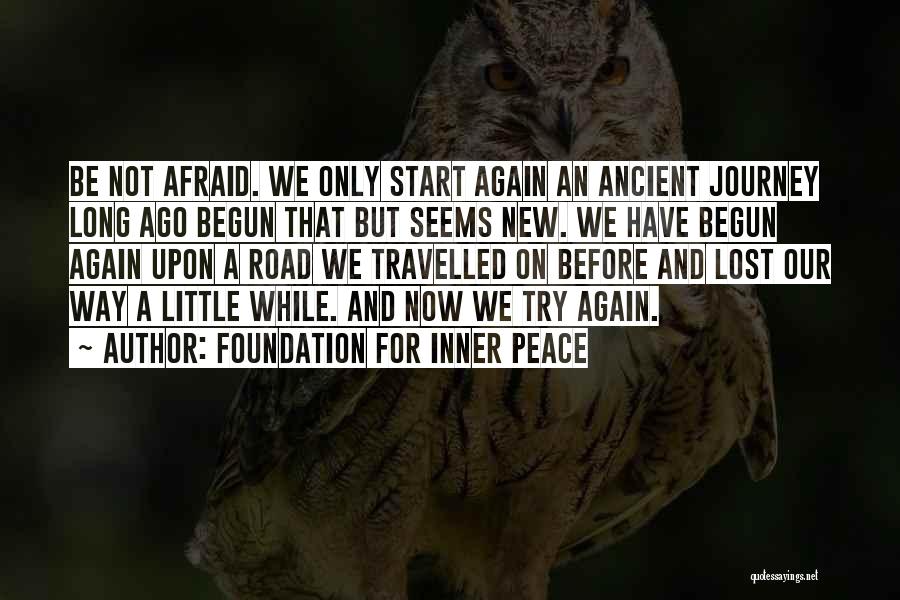 Foundation For Inner Peace Quotes: Be Not Afraid. We Only Start Again An Ancient Journey Long Ago Begun That But Seems New. We Have Begun