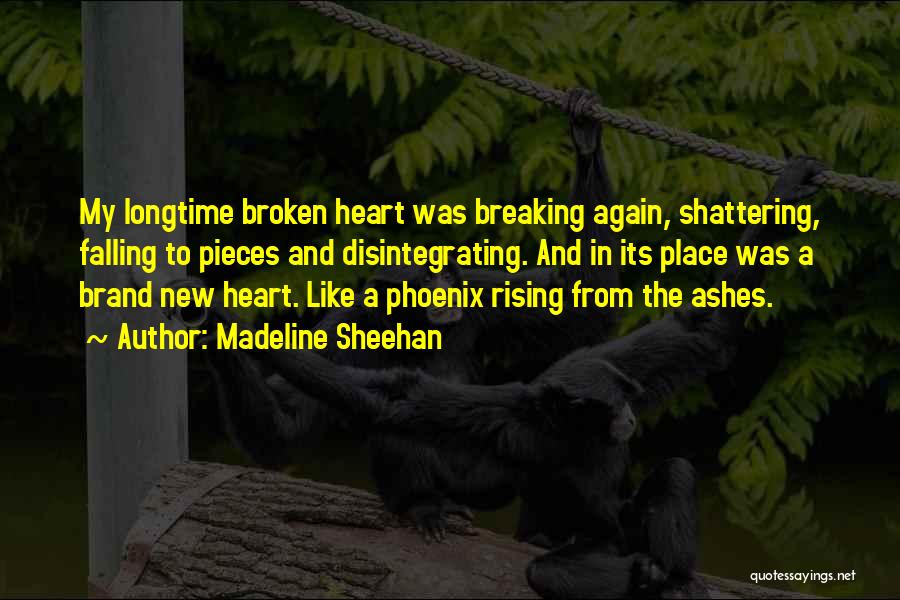 Madeline Sheehan Quotes: My Longtime Broken Heart Was Breaking Again, Shattering, Falling To Pieces And Disintegrating. And In Its Place Was A Brand