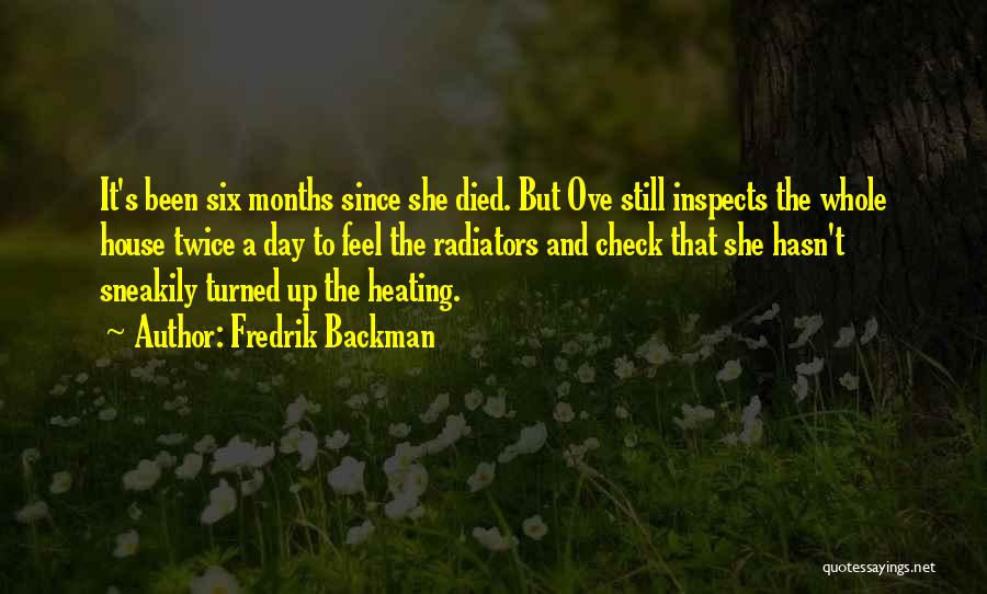 Fredrik Backman Quotes: It's Been Six Months Since She Died. But Ove Still Inspects The Whole House Twice A Day To Feel The