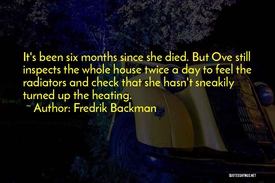 Fredrik Backman Quotes: It's Been Six Months Since She Died. But Ove Still Inspects The Whole House Twice A Day To Feel The
