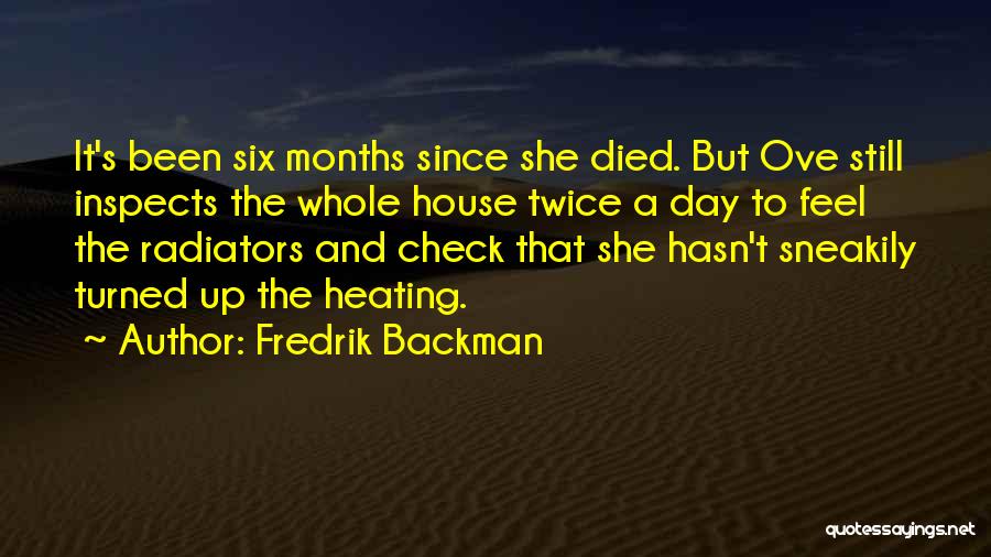 Fredrik Backman Quotes: It's Been Six Months Since She Died. But Ove Still Inspects The Whole House Twice A Day To Feel The