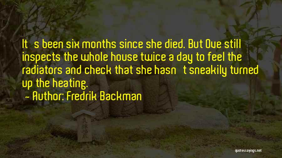 Fredrik Backman Quotes: It's Been Six Months Since She Died. But Ove Still Inspects The Whole House Twice A Day To Feel The