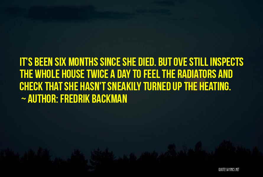 Fredrik Backman Quotes: It's Been Six Months Since She Died. But Ove Still Inspects The Whole House Twice A Day To Feel The