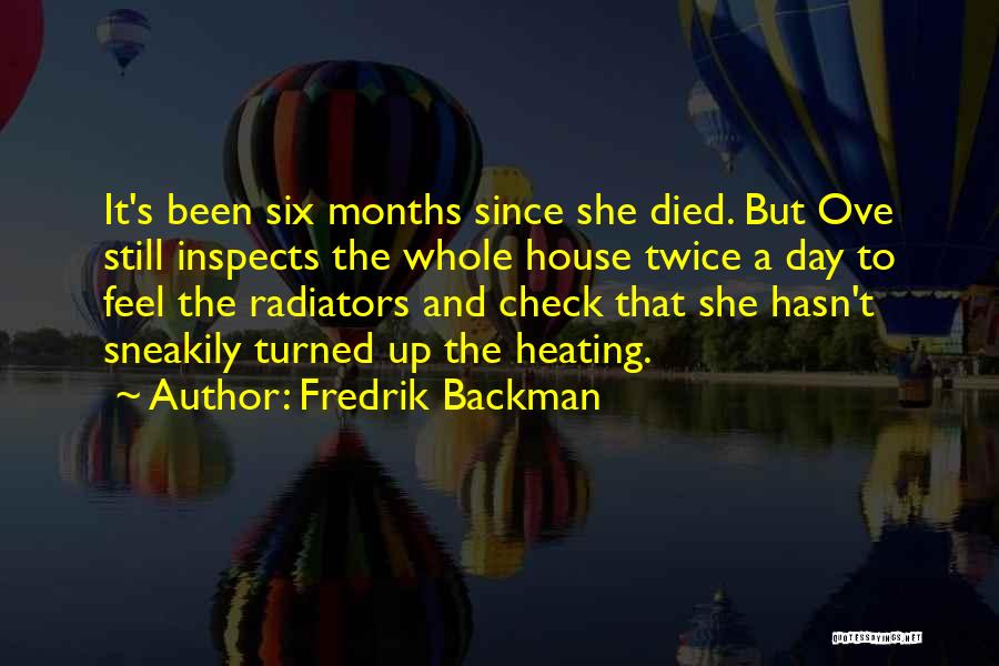 Fredrik Backman Quotes: It's Been Six Months Since She Died. But Ove Still Inspects The Whole House Twice A Day To Feel The