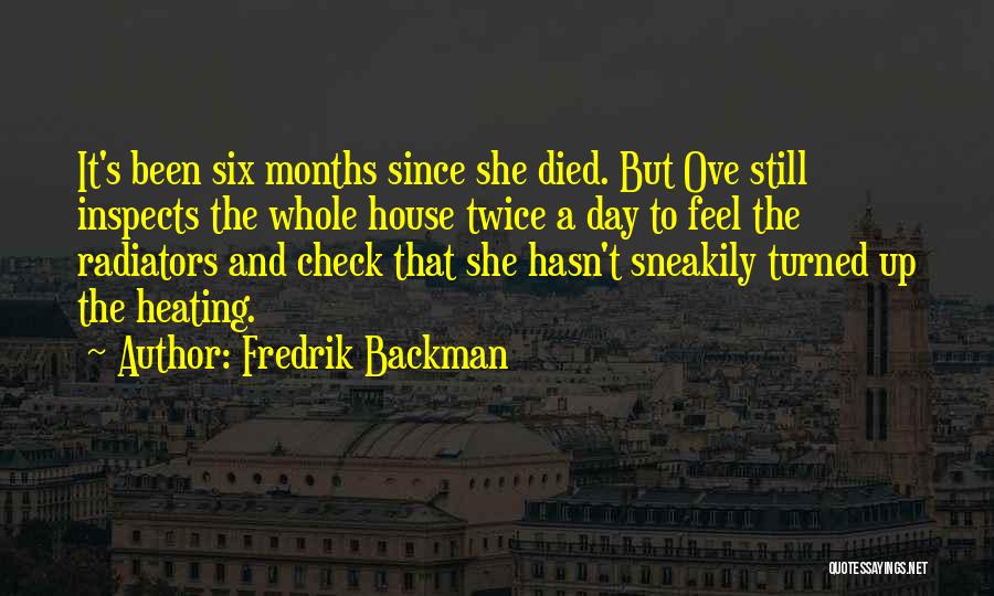 Fredrik Backman Quotes: It's Been Six Months Since She Died. But Ove Still Inspects The Whole House Twice A Day To Feel The