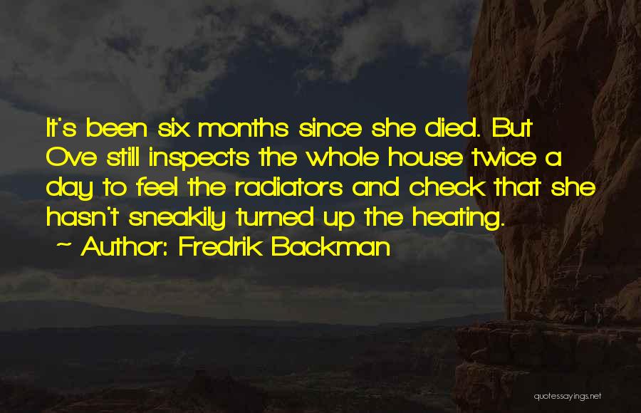 Fredrik Backman Quotes: It's Been Six Months Since She Died. But Ove Still Inspects The Whole House Twice A Day To Feel The