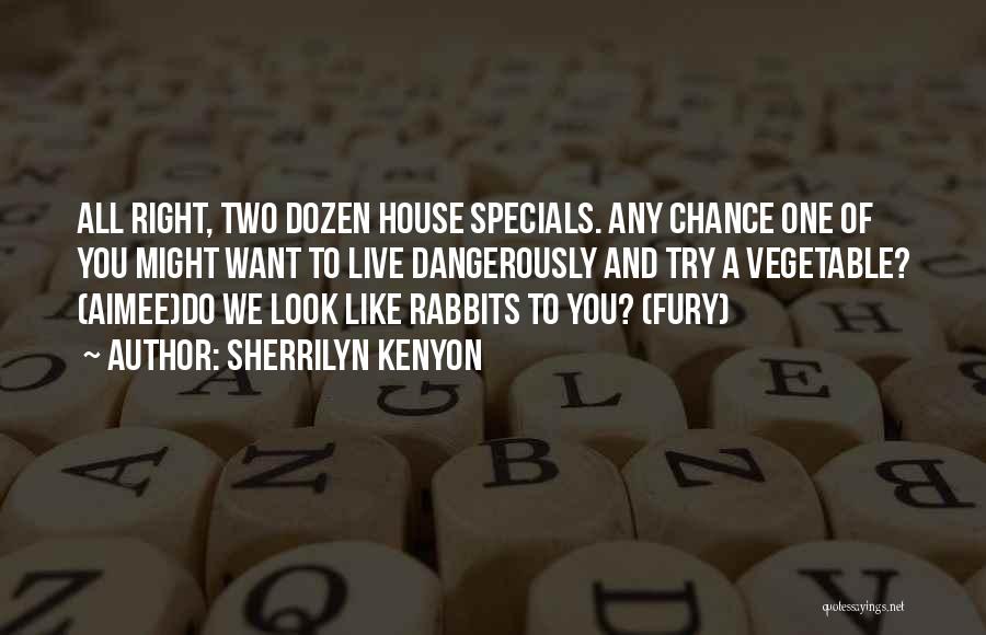 Sherrilyn Kenyon Quotes: All Right, Two Dozen House Specials. Any Chance One Of You Might Want To Live Dangerously And Try A Vegetable?