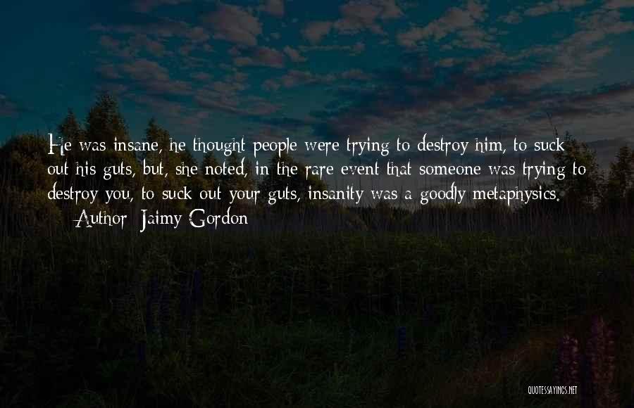 Jaimy Gordon Quotes: He Was Insane, He Thought People Were Trying To Destroy Him, To Suck Out His Guts, But, She Noted, In
