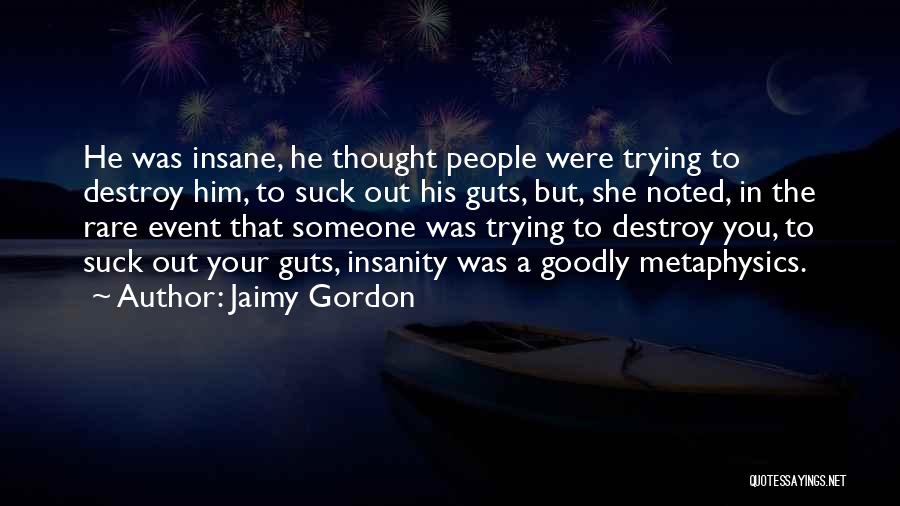 Jaimy Gordon Quotes: He Was Insane, He Thought People Were Trying To Destroy Him, To Suck Out His Guts, But, She Noted, In