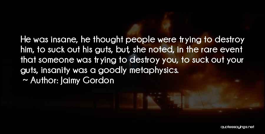 Jaimy Gordon Quotes: He Was Insane, He Thought People Were Trying To Destroy Him, To Suck Out His Guts, But, She Noted, In