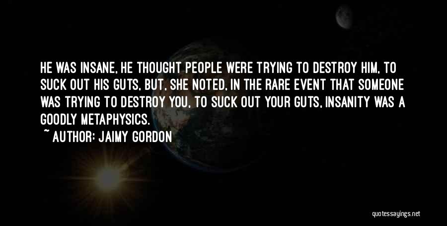 Jaimy Gordon Quotes: He Was Insane, He Thought People Were Trying To Destroy Him, To Suck Out His Guts, But, She Noted, In
