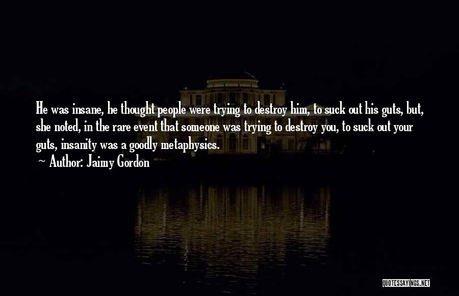 Jaimy Gordon Quotes: He Was Insane, He Thought People Were Trying To Destroy Him, To Suck Out His Guts, But, She Noted, In