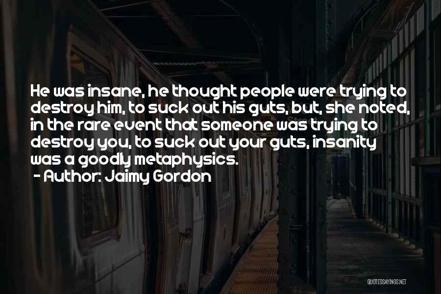 Jaimy Gordon Quotes: He Was Insane, He Thought People Were Trying To Destroy Him, To Suck Out His Guts, But, She Noted, In