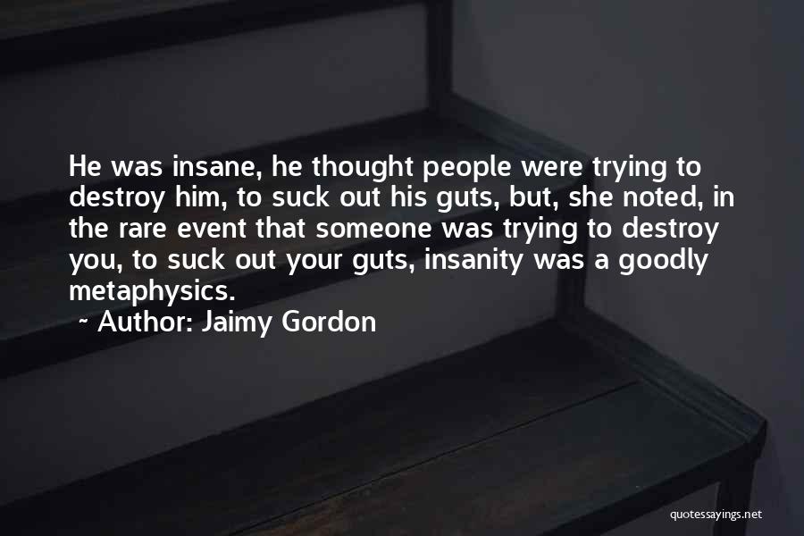 Jaimy Gordon Quotes: He Was Insane, He Thought People Were Trying To Destroy Him, To Suck Out His Guts, But, She Noted, In