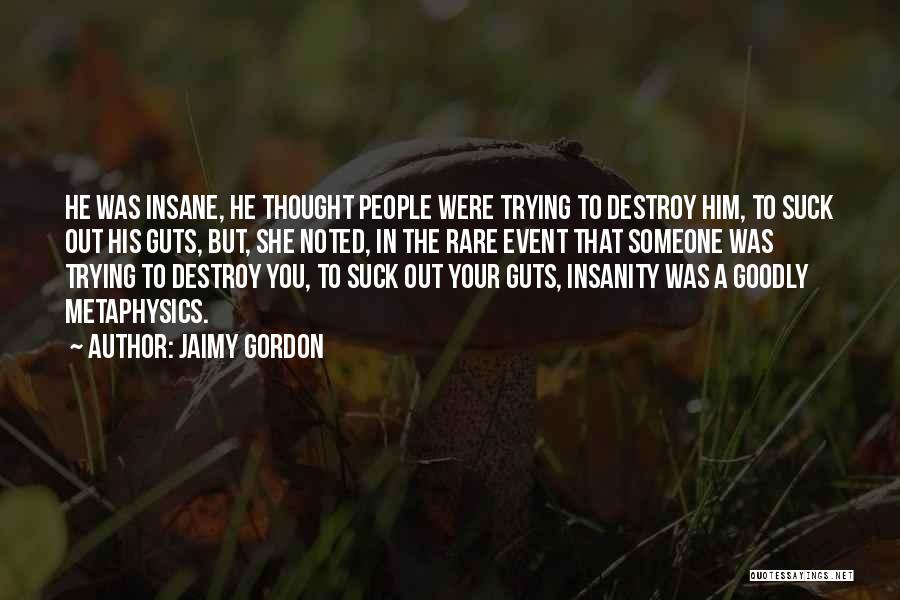 Jaimy Gordon Quotes: He Was Insane, He Thought People Were Trying To Destroy Him, To Suck Out His Guts, But, She Noted, In
