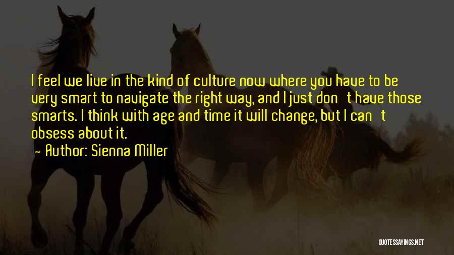 Sienna Miller Quotes: I Feel We Live In The Kind Of Culture Now Where You Have To Be Very Smart To Navigate The