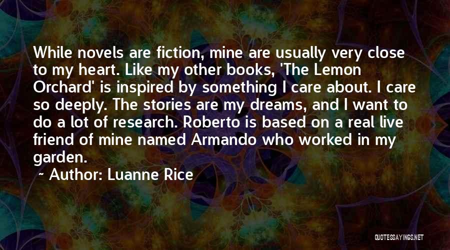 Luanne Rice Quotes: While Novels Are Fiction, Mine Are Usually Very Close To My Heart. Like My Other Books, 'the Lemon Orchard' Is