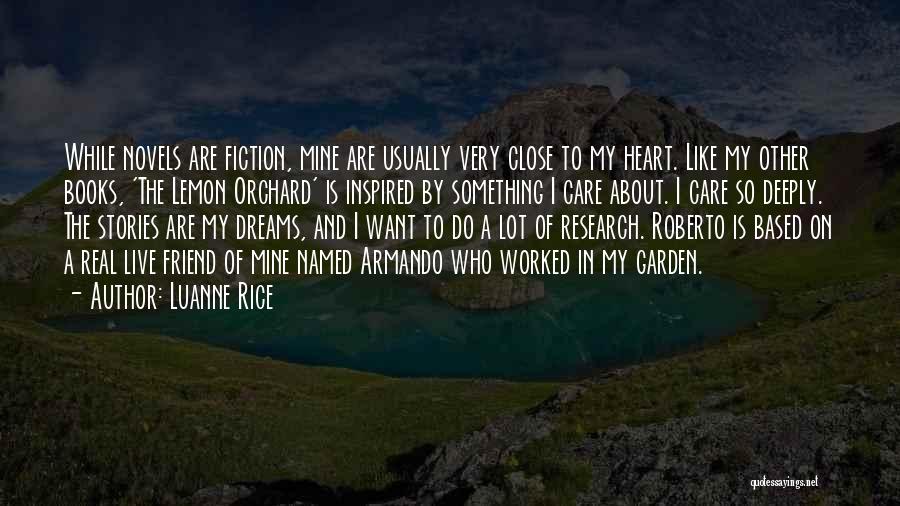 Luanne Rice Quotes: While Novels Are Fiction, Mine Are Usually Very Close To My Heart. Like My Other Books, 'the Lemon Orchard' Is