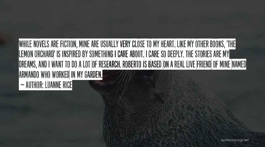 Luanne Rice Quotes: While Novels Are Fiction, Mine Are Usually Very Close To My Heart. Like My Other Books, 'the Lemon Orchard' Is
