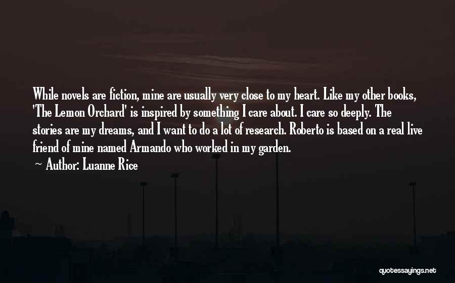 Luanne Rice Quotes: While Novels Are Fiction, Mine Are Usually Very Close To My Heart. Like My Other Books, 'the Lemon Orchard' Is