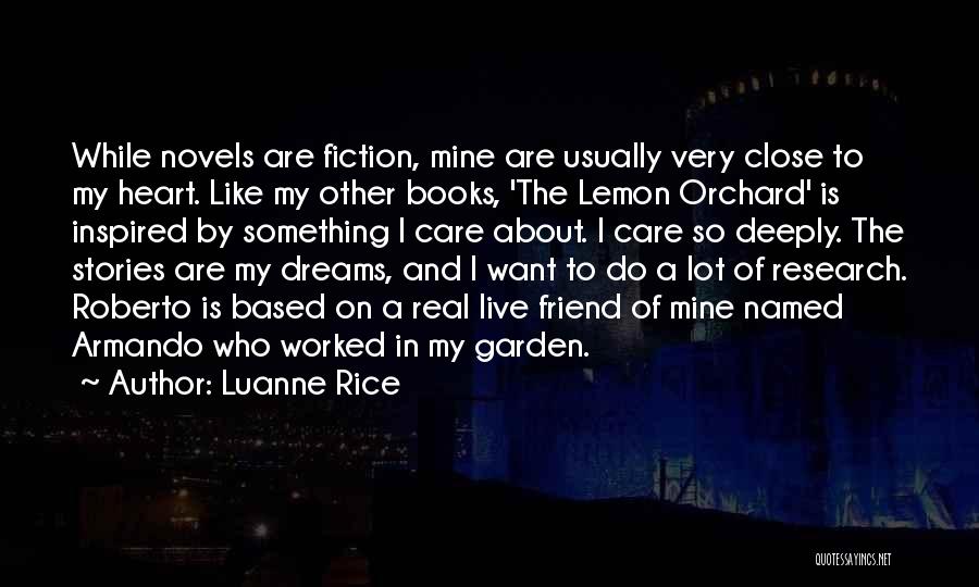 Luanne Rice Quotes: While Novels Are Fiction, Mine Are Usually Very Close To My Heart. Like My Other Books, 'the Lemon Orchard' Is