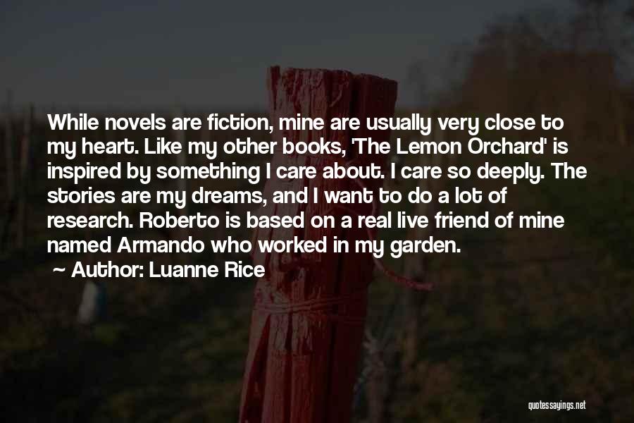 Luanne Rice Quotes: While Novels Are Fiction, Mine Are Usually Very Close To My Heart. Like My Other Books, 'the Lemon Orchard' Is