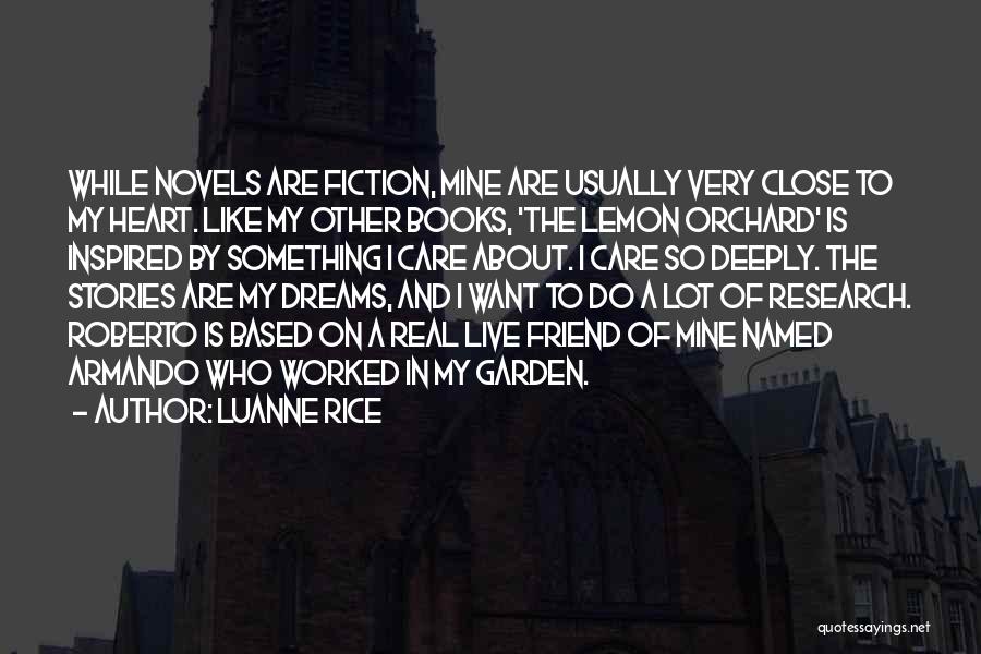 Luanne Rice Quotes: While Novels Are Fiction, Mine Are Usually Very Close To My Heart. Like My Other Books, 'the Lemon Orchard' Is