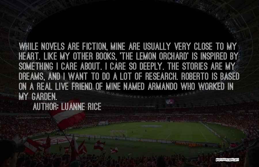 Luanne Rice Quotes: While Novels Are Fiction, Mine Are Usually Very Close To My Heart. Like My Other Books, 'the Lemon Orchard' Is