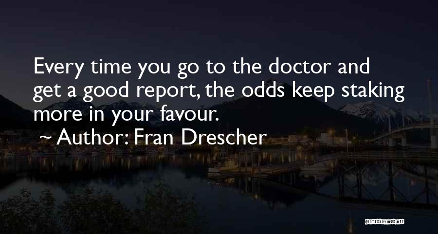 Fran Drescher Quotes: Every Time You Go To The Doctor And Get A Good Report, The Odds Keep Staking More In Your Favour.