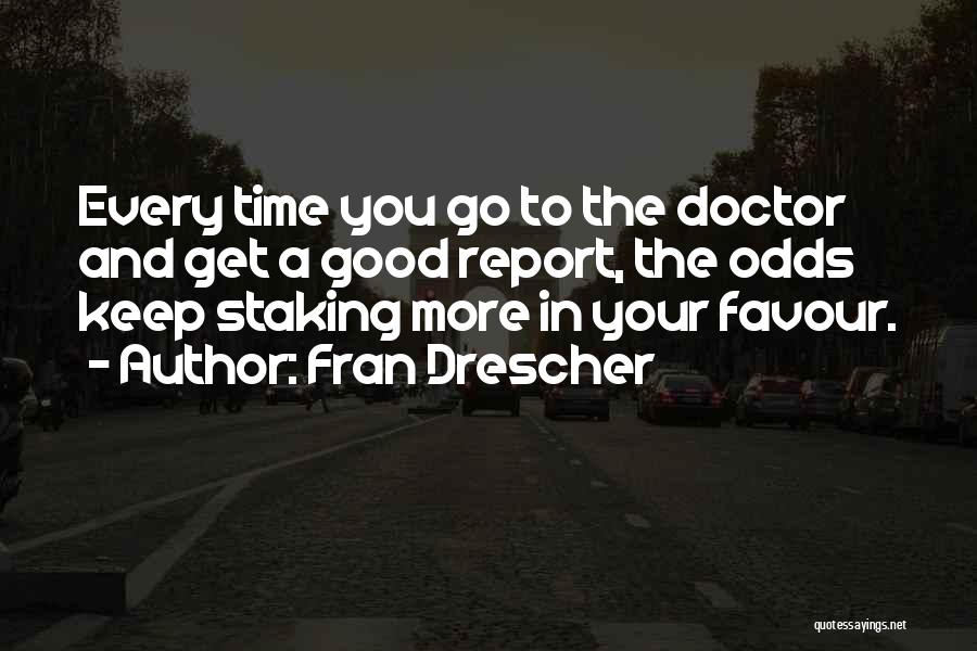 Fran Drescher Quotes: Every Time You Go To The Doctor And Get A Good Report, The Odds Keep Staking More In Your Favour.