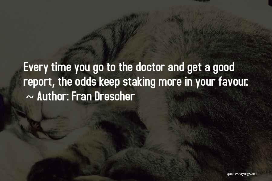 Fran Drescher Quotes: Every Time You Go To The Doctor And Get A Good Report, The Odds Keep Staking More In Your Favour.