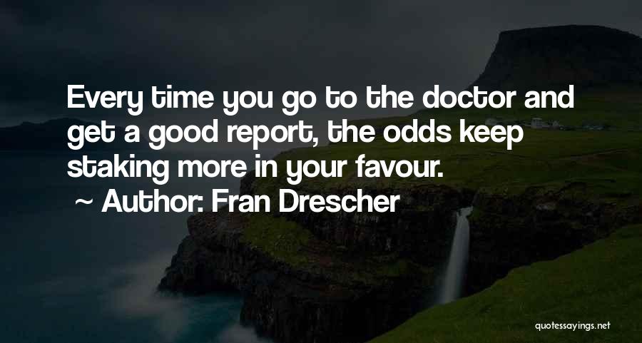 Fran Drescher Quotes: Every Time You Go To The Doctor And Get A Good Report, The Odds Keep Staking More In Your Favour.