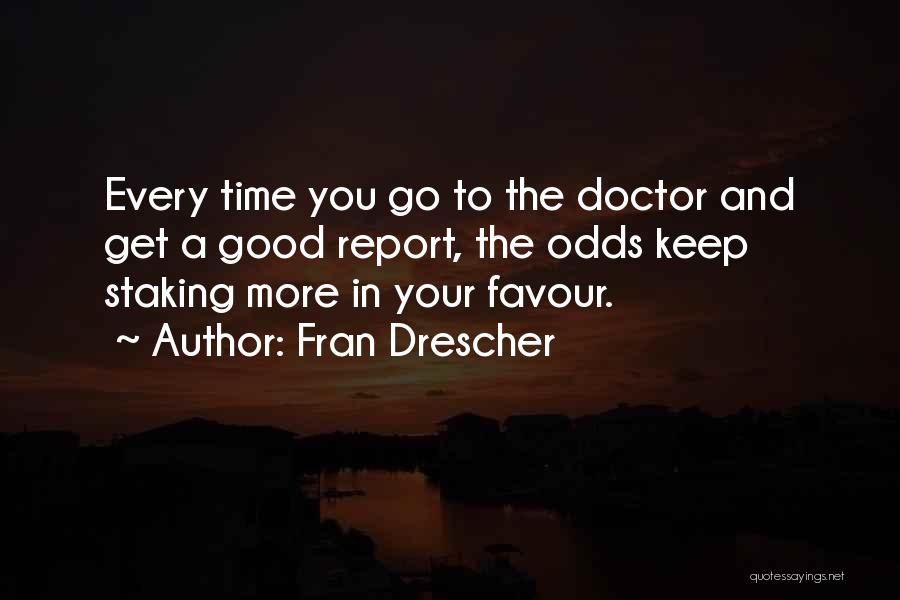 Fran Drescher Quotes: Every Time You Go To The Doctor And Get A Good Report, The Odds Keep Staking More In Your Favour.