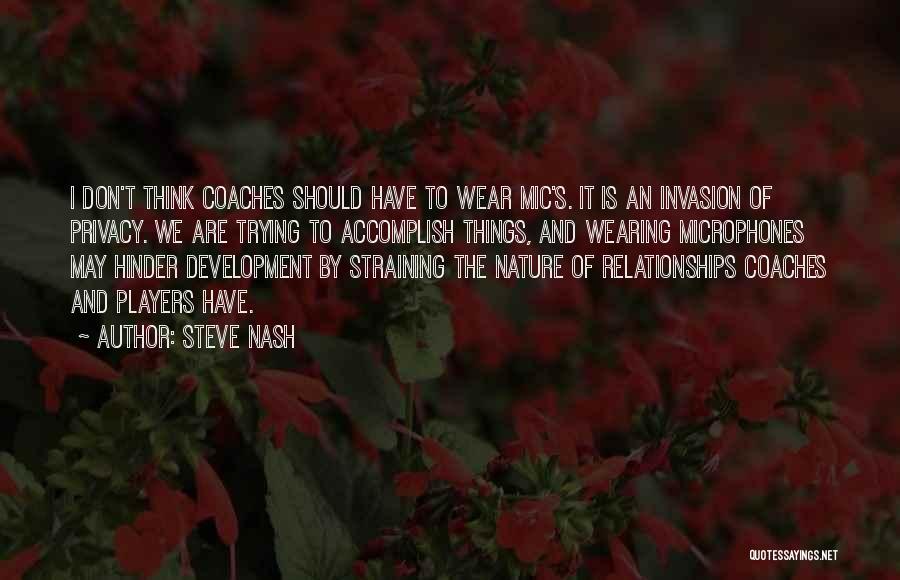 Steve Nash Quotes: I Don't Think Coaches Should Have To Wear Mic's. It Is An Invasion Of Privacy. We Are Trying To Accomplish