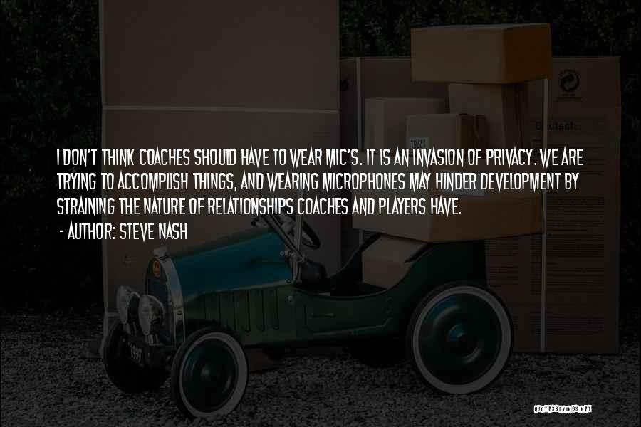 Steve Nash Quotes: I Don't Think Coaches Should Have To Wear Mic's. It Is An Invasion Of Privacy. We Are Trying To Accomplish