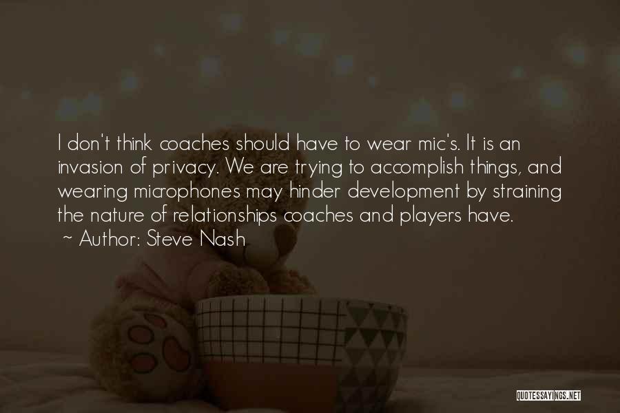 Steve Nash Quotes: I Don't Think Coaches Should Have To Wear Mic's. It Is An Invasion Of Privacy. We Are Trying To Accomplish