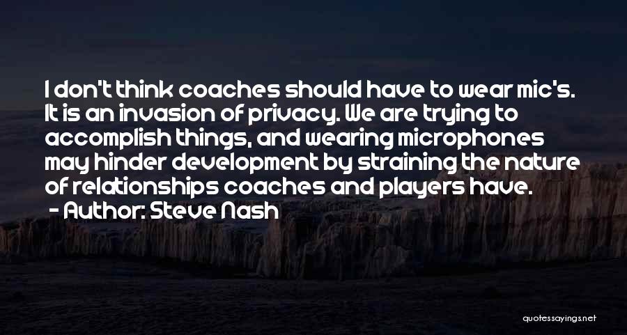 Steve Nash Quotes: I Don't Think Coaches Should Have To Wear Mic's. It Is An Invasion Of Privacy. We Are Trying To Accomplish