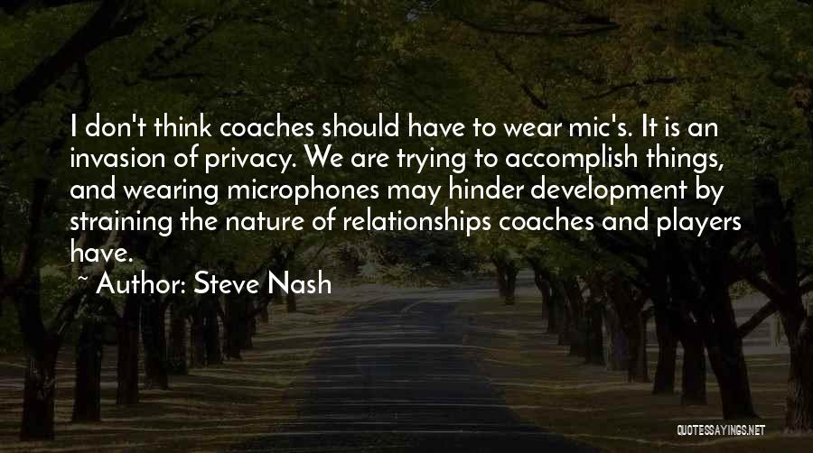 Steve Nash Quotes: I Don't Think Coaches Should Have To Wear Mic's. It Is An Invasion Of Privacy. We Are Trying To Accomplish