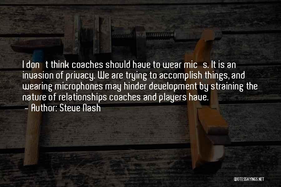 Steve Nash Quotes: I Don't Think Coaches Should Have To Wear Mic's. It Is An Invasion Of Privacy. We Are Trying To Accomplish