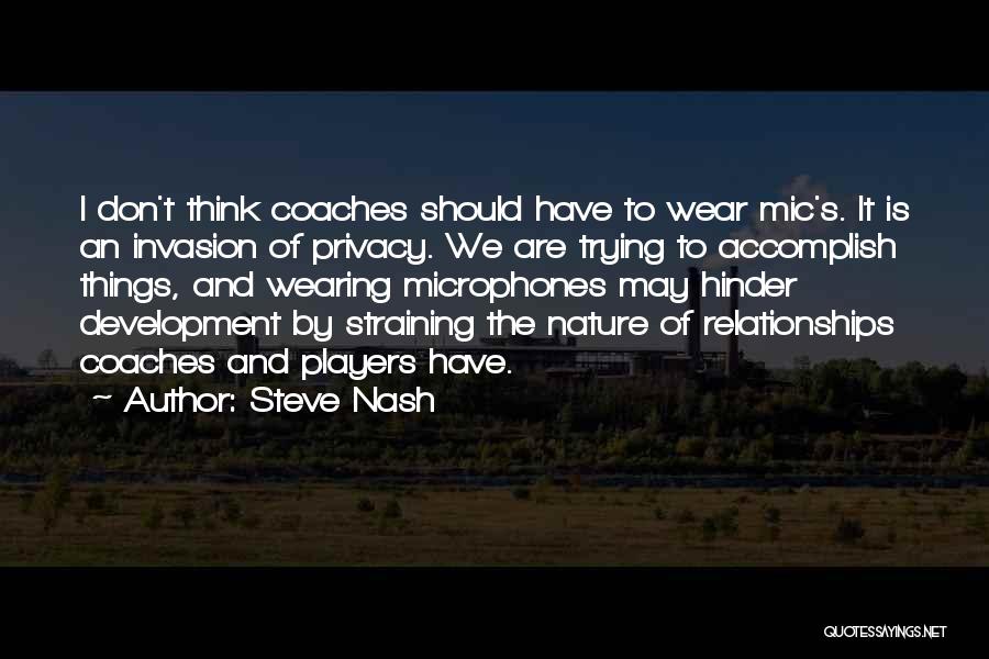 Steve Nash Quotes: I Don't Think Coaches Should Have To Wear Mic's. It Is An Invasion Of Privacy. We Are Trying To Accomplish