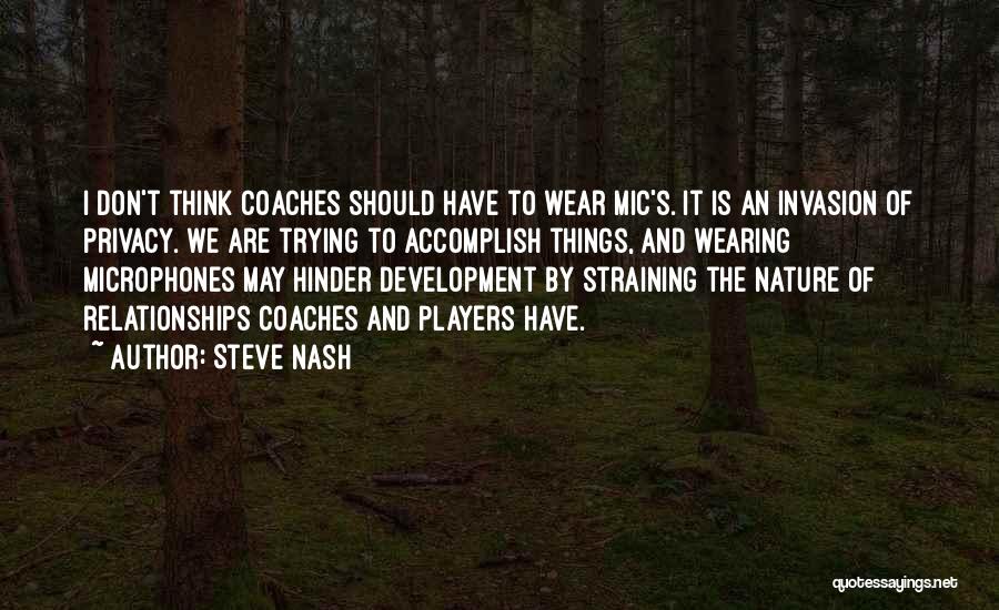 Steve Nash Quotes: I Don't Think Coaches Should Have To Wear Mic's. It Is An Invasion Of Privacy. We Are Trying To Accomplish