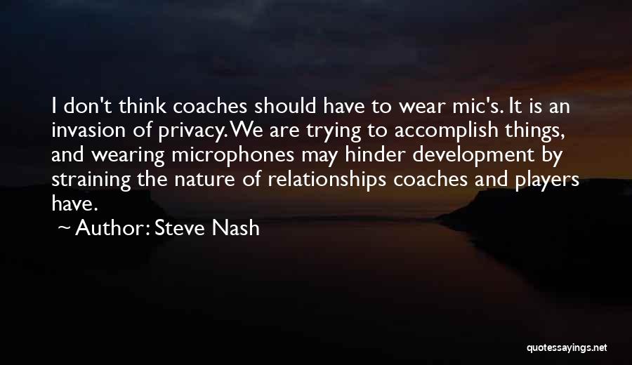 Steve Nash Quotes: I Don't Think Coaches Should Have To Wear Mic's. It Is An Invasion Of Privacy. We Are Trying To Accomplish