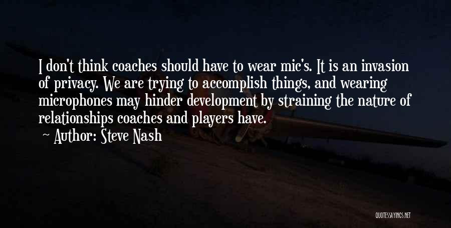 Steve Nash Quotes: I Don't Think Coaches Should Have To Wear Mic's. It Is An Invasion Of Privacy. We Are Trying To Accomplish