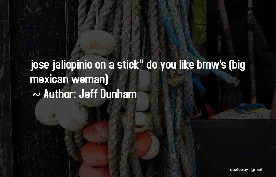 Jeff Dunham Quotes: Jose Jaliopinio On A Stick Do You Like Bmw's (big Mexican Weman)