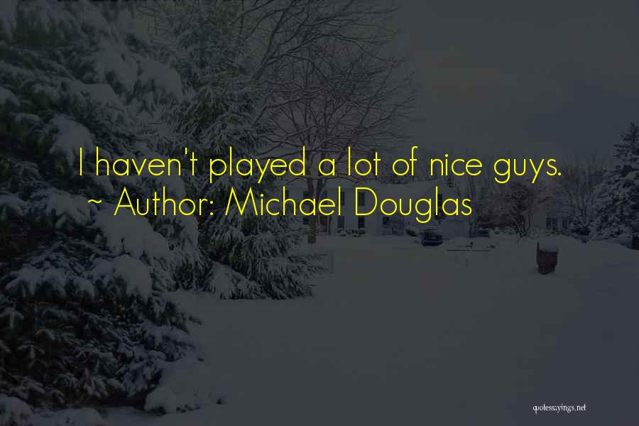 Michael Douglas Quotes: I Haven't Played A Lot Of Nice Guys.