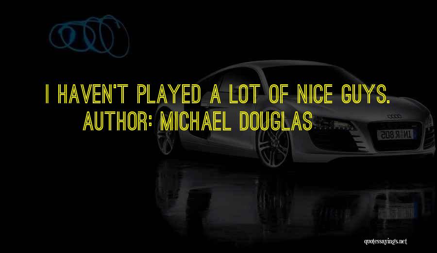 Michael Douglas Quotes: I Haven't Played A Lot Of Nice Guys.