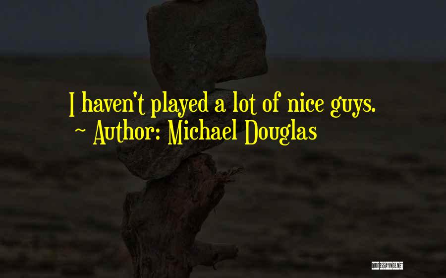 Michael Douglas Quotes: I Haven't Played A Lot Of Nice Guys.
