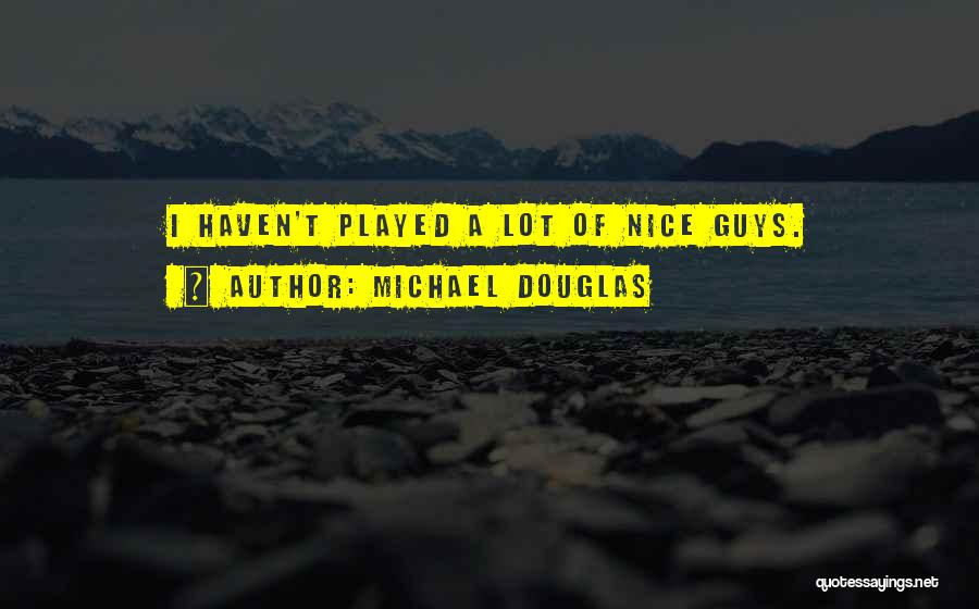 Michael Douglas Quotes: I Haven't Played A Lot Of Nice Guys.